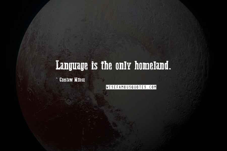 Czeslaw Milosz Quotes: Language is the only homeland.