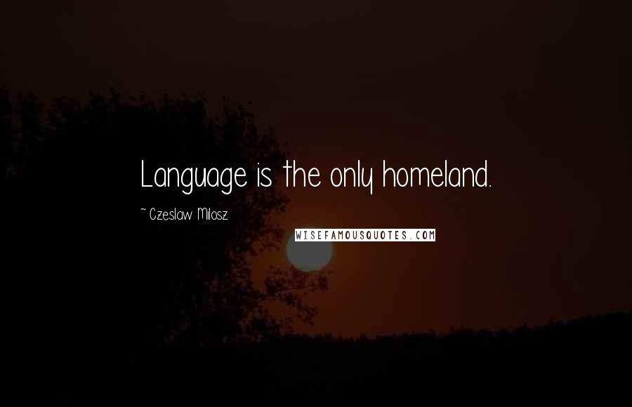 Czeslaw Milosz Quotes: Language is the only homeland.