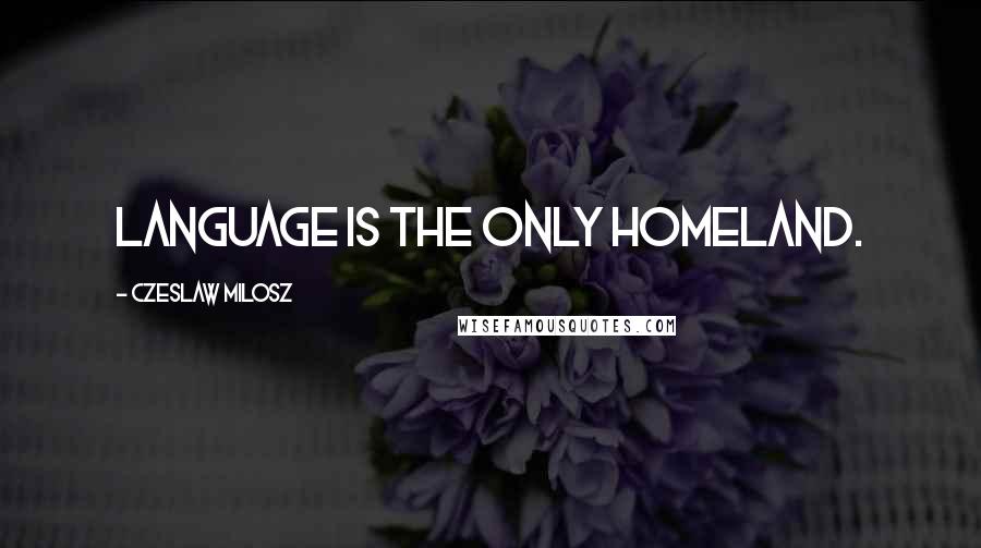 Czeslaw Milosz Quotes: Language is the only homeland.