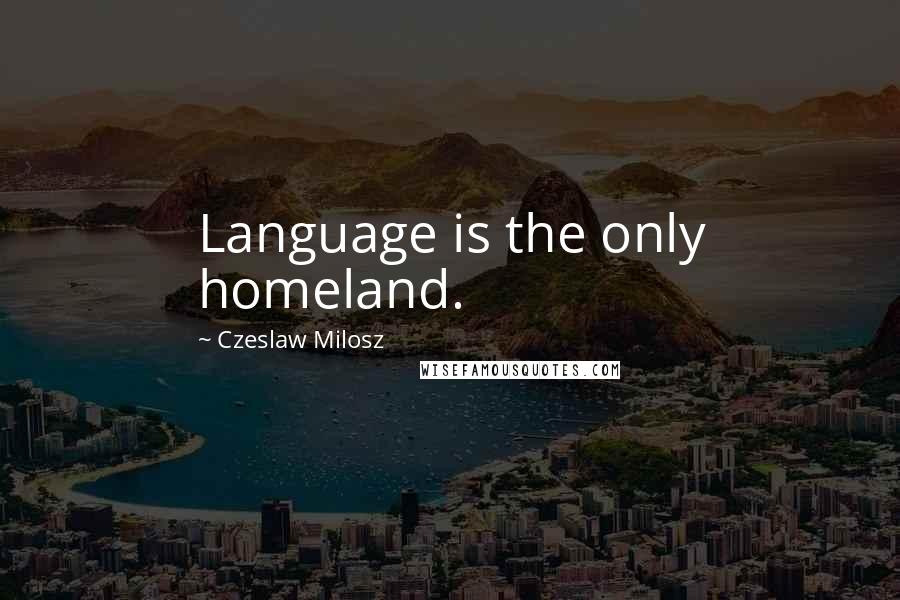 Czeslaw Milosz Quotes: Language is the only homeland.