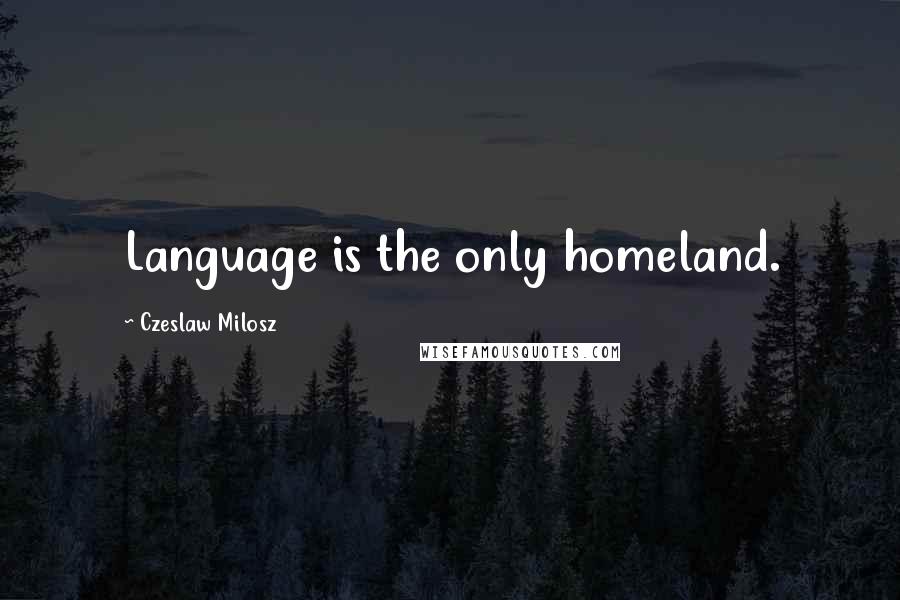 Czeslaw Milosz Quotes: Language is the only homeland.