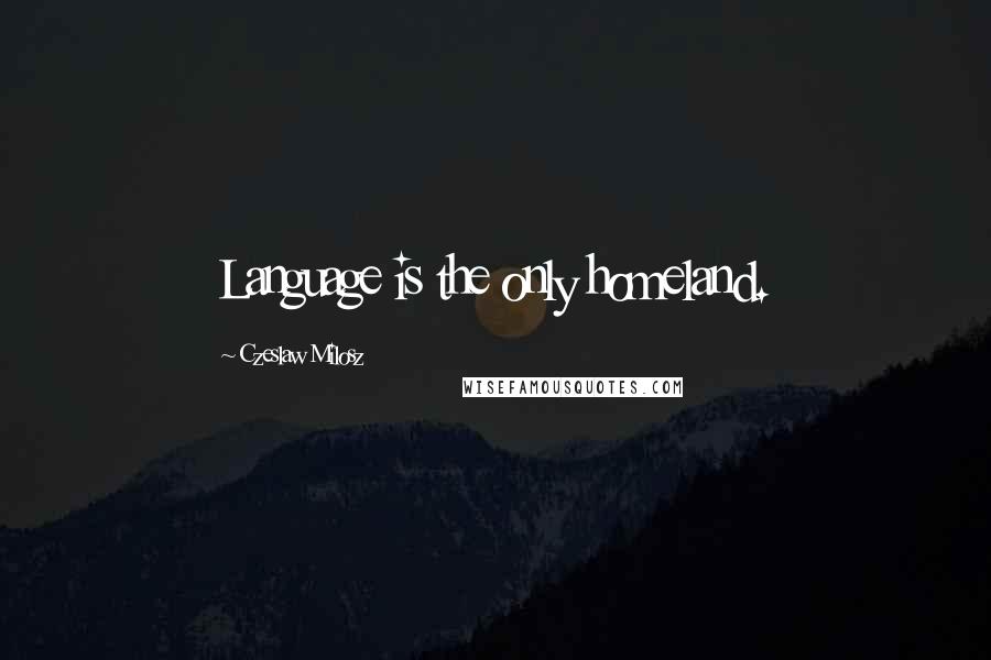 Czeslaw Milosz Quotes: Language is the only homeland.