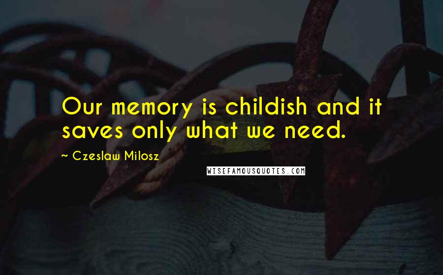Czeslaw Milosz Quotes: Our memory is childish and it saves only what we need.