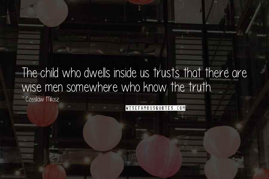 Czeslaw Milosz Quotes: The child who dwells inside us trusts that there are wise men somewhere who know the truth.