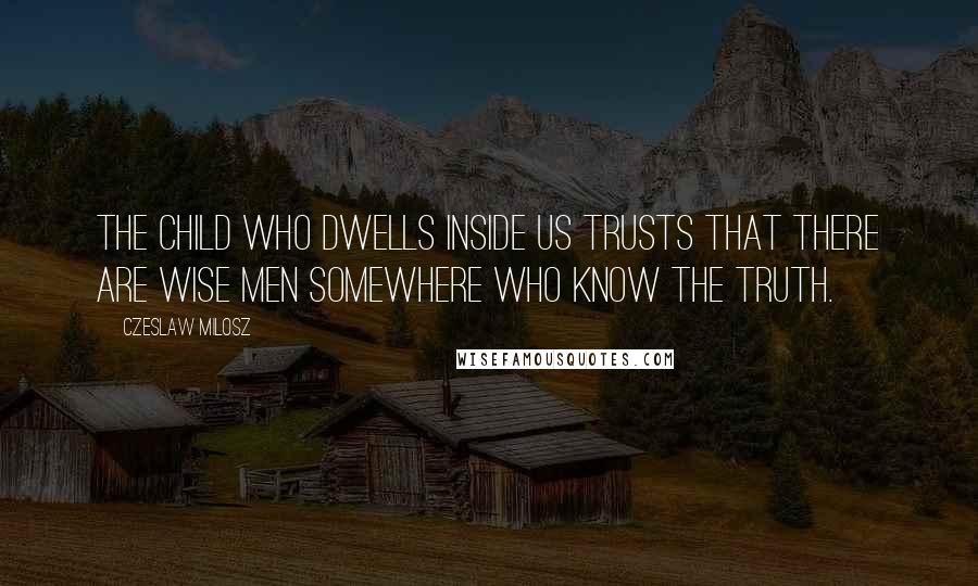 Czeslaw Milosz Quotes: The child who dwells inside us trusts that there are wise men somewhere who know the truth.