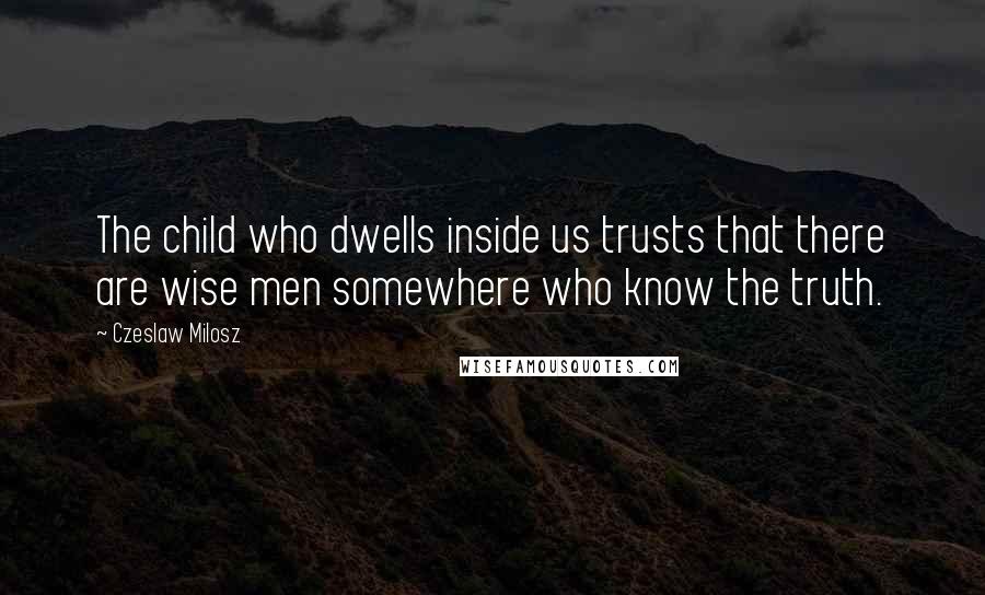 Czeslaw Milosz Quotes: The child who dwells inside us trusts that there are wise men somewhere who know the truth.