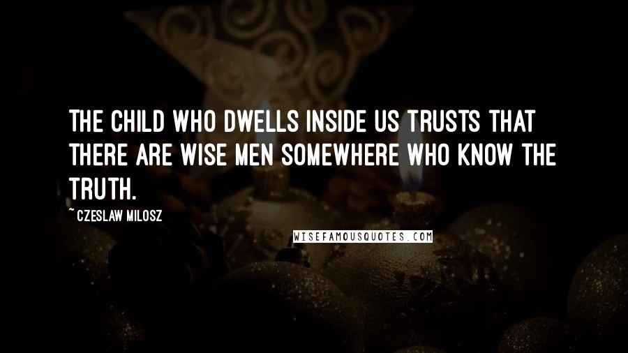 Czeslaw Milosz Quotes: The child who dwells inside us trusts that there are wise men somewhere who know the truth.