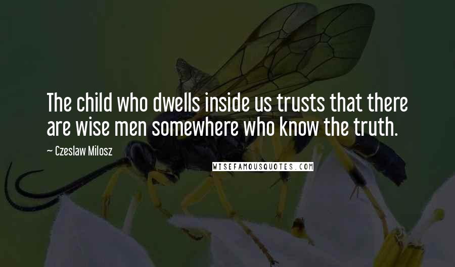 Czeslaw Milosz Quotes: The child who dwells inside us trusts that there are wise men somewhere who know the truth.