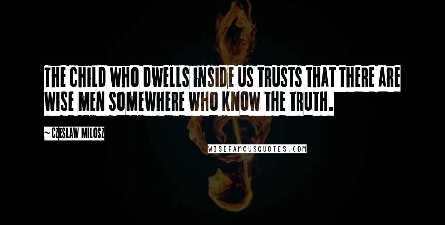 Czeslaw Milosz Quotes: The child who dwells inside us trusts that there are wise men somewhere who know the truth.