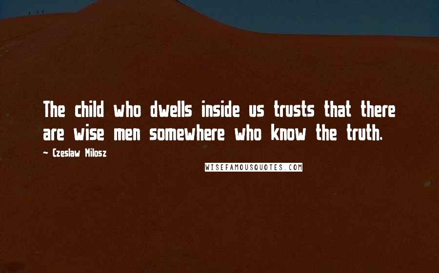 Czeslaw Milosz Quotes: The child who dwells inside us trusts that there are wise men somewhere who know the truth.