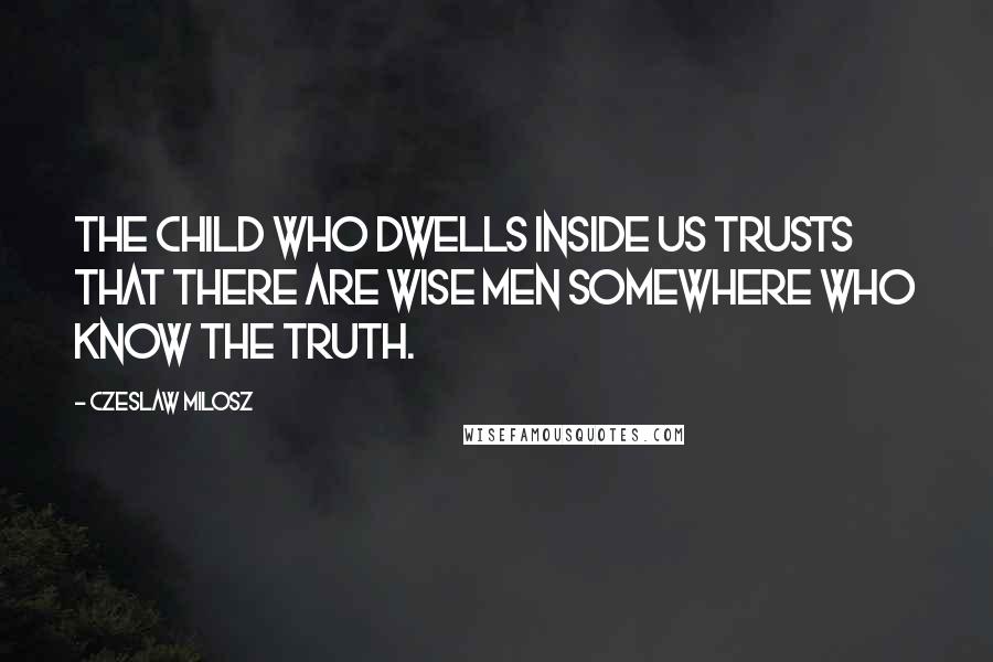 Czeslaw Milosz Quotes: The child who dwells inside us trusts that there are wise men somewhere who know the truth.