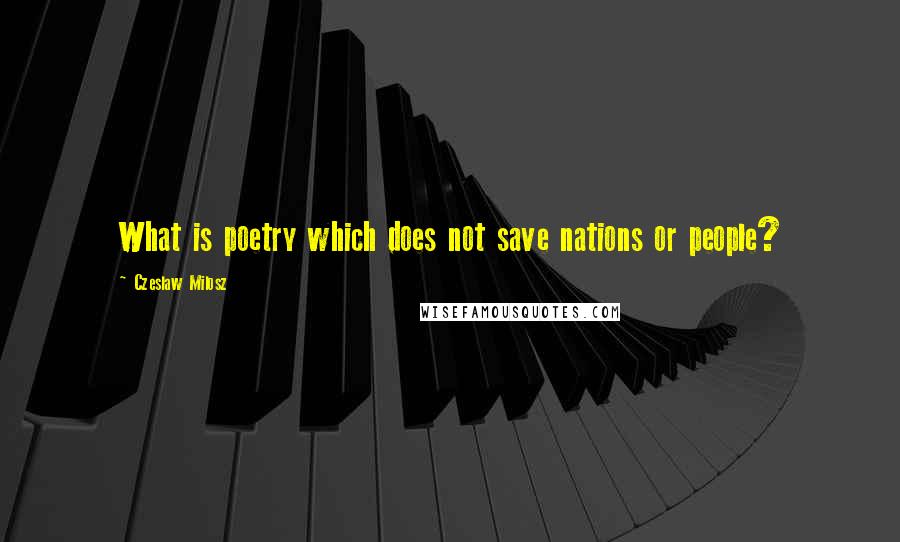 Czeslaw Milosz Quotes: What is poetry which does not save nations or people?