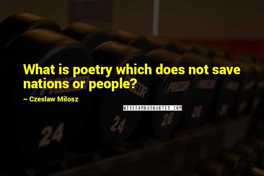 Czeslaw Milosz Quotes: What is poetry which does not save nations or people?