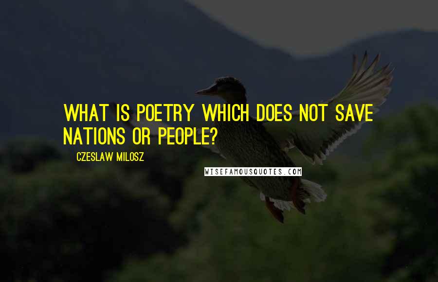 Czeslaw Milosz Quotes: What is poetry which does not save nations or people?