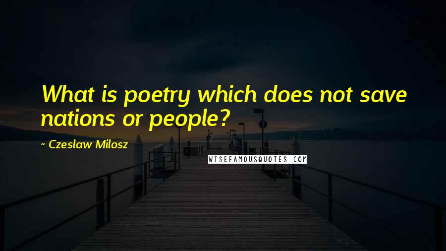 Czeslaw Milosz Quotes: What is poetry which does not save nations or people?