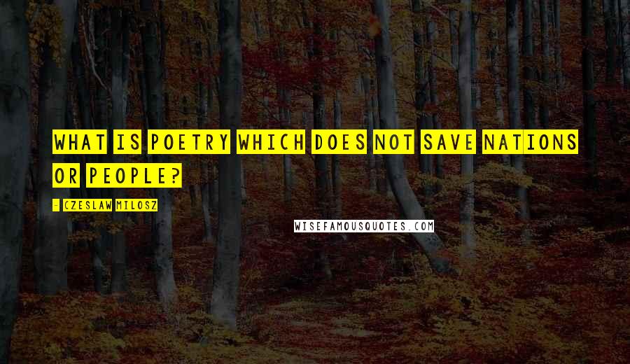 Czeslaw Milosz Quotes: What is poetry which does not save nations or people?