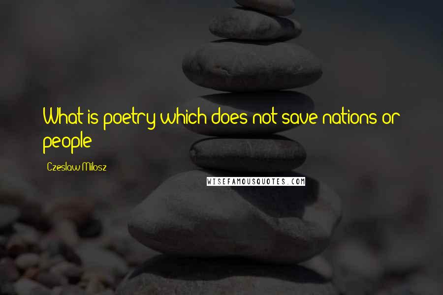 Czeslaw Milosz Quotes: What is poetry which does not save nations or people?