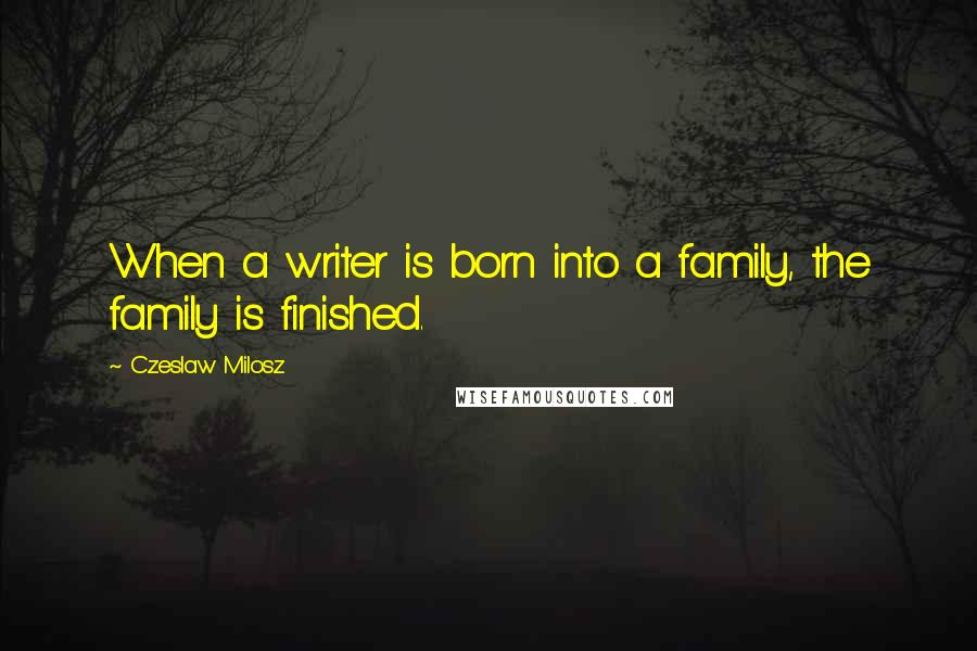 Czeslaw Milosz Quotes: When a writer is born into a family, the family is finished.