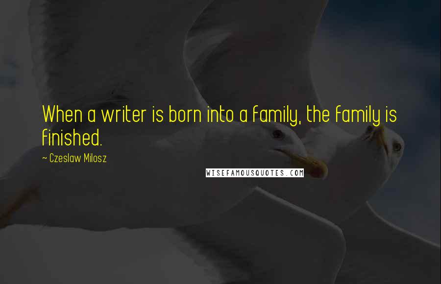 Czeslaw Milosz Quotes: When a writer is born into a family, the family is finished.