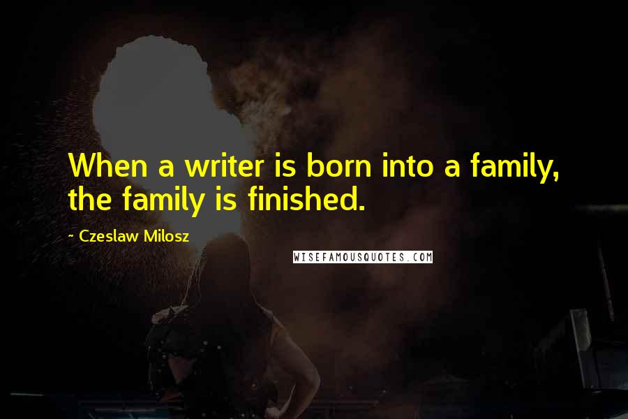Czeslaw Milosz Quotes: When a writer is born into a family, the family is finished.
