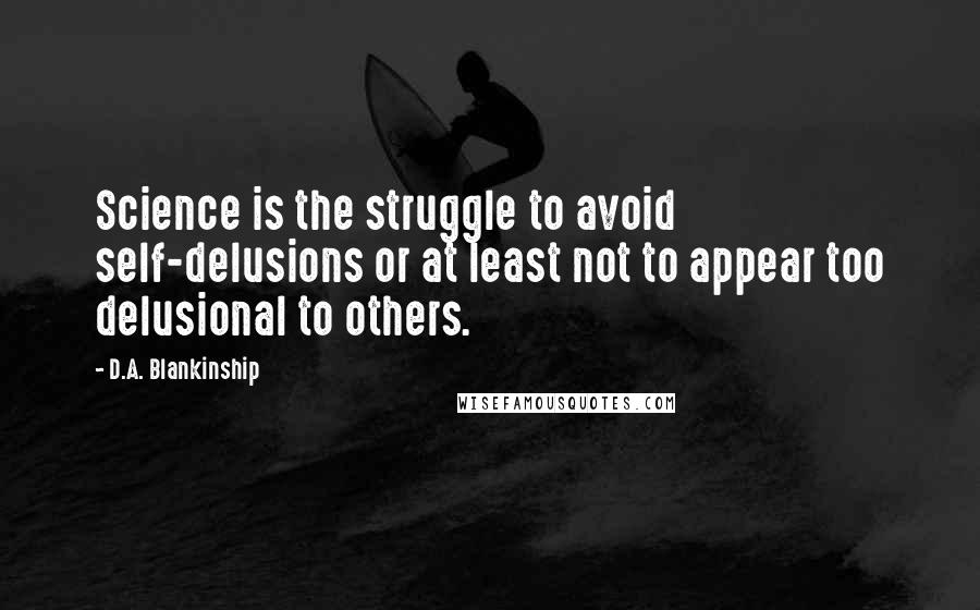 D.A. Blankinship Quotes: Science is the struggle to avoid self-delusions or at least not to appear too delusional to others.
