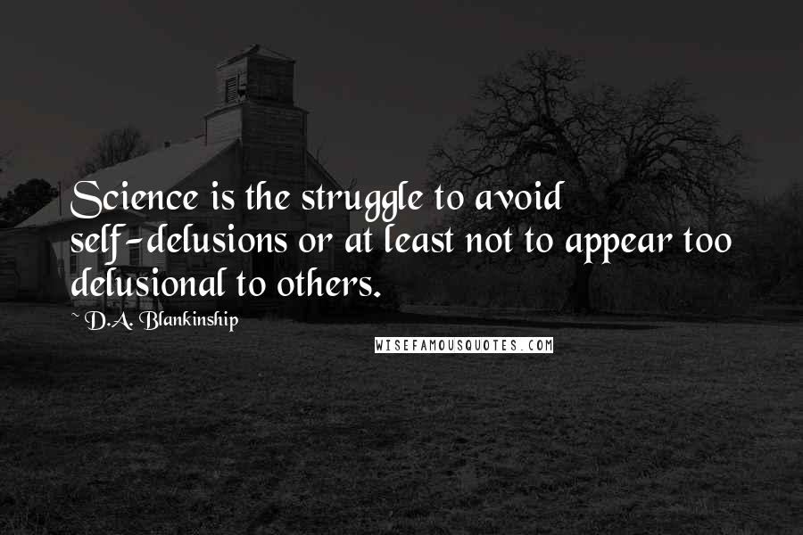 D.A. Blankinship Quotes: Science is the struggle to avoid self-delusions or at least not to appear too delusional to others.