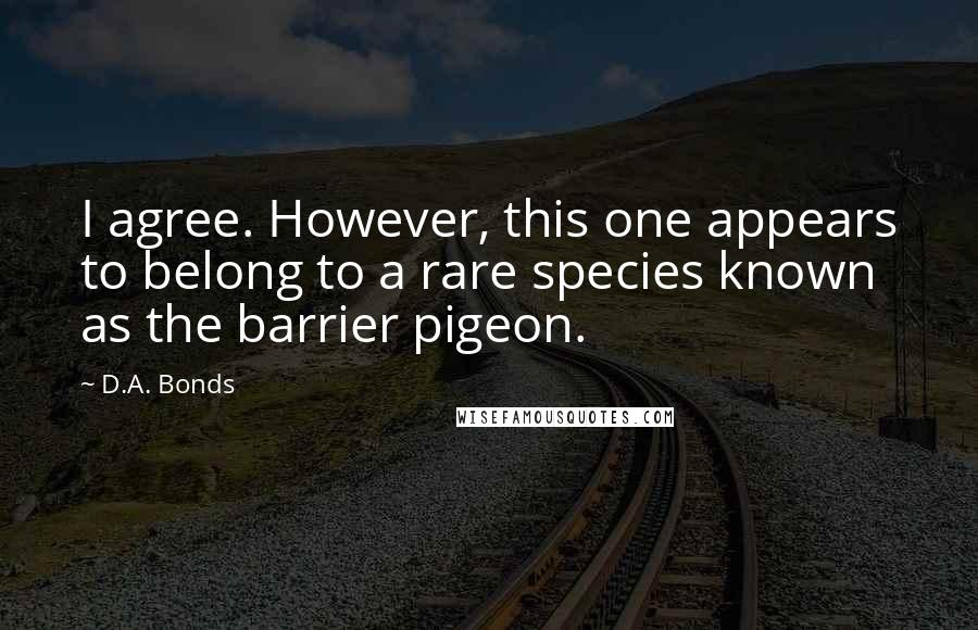 D.A. Bonds Quotes: I agree. However, this one appears to belong to a rare species known as the barrier pigeon.