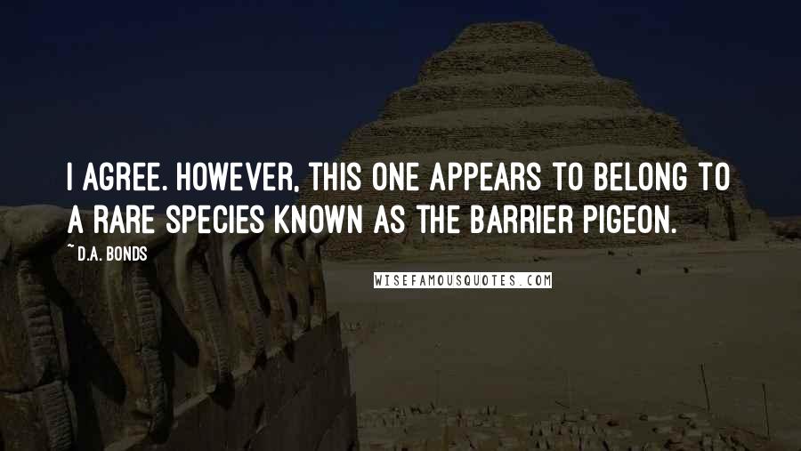 D.A. Bonds Quotes: I agree. However, this one appears to belong to a rare species known as the barrier pigeon.
