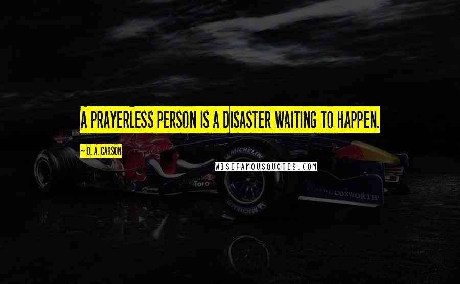 D. A. Carson Quotes: A prayerless person is a disaster waiting to happen.