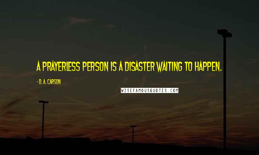 D. A. Carson Quotes: A prayerless person is a disaster waiting to happen.