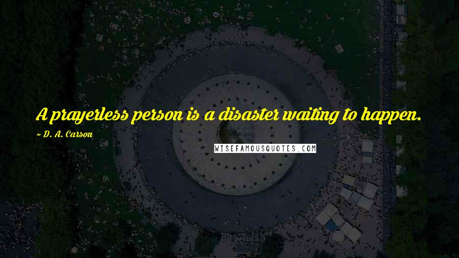 D. A. Carson Quotes: A prayerless person is a disaster waiting to happen.