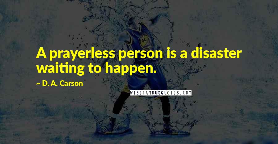 D. A. Carson Quotes: A prayerless person is a disaster waiting to happen.