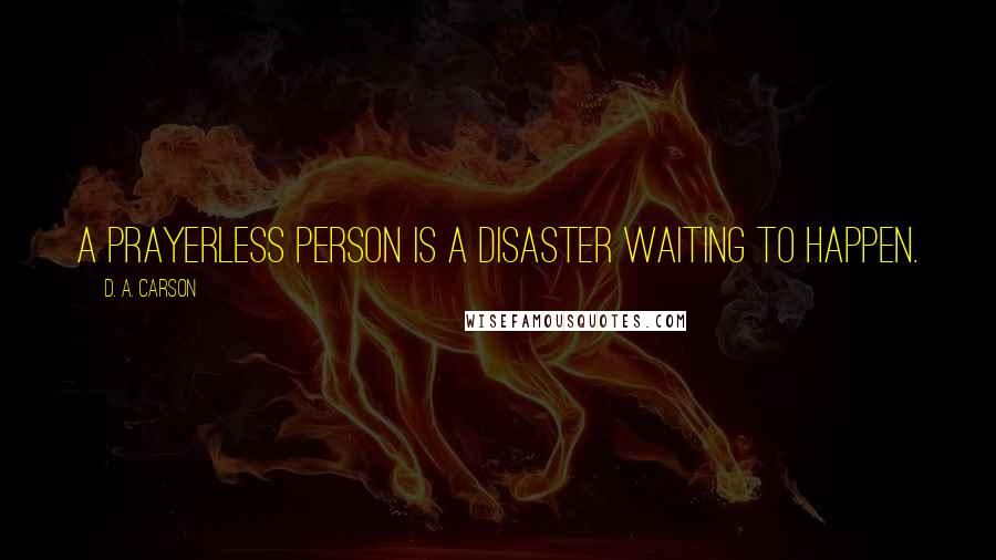 D. A. Carson Quotes: A prayerless person is a disaster waiting to happen.