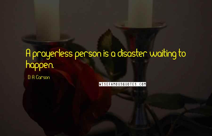 D. A. Carson Quotes: A prayerless person is a disaster waiting to happen.