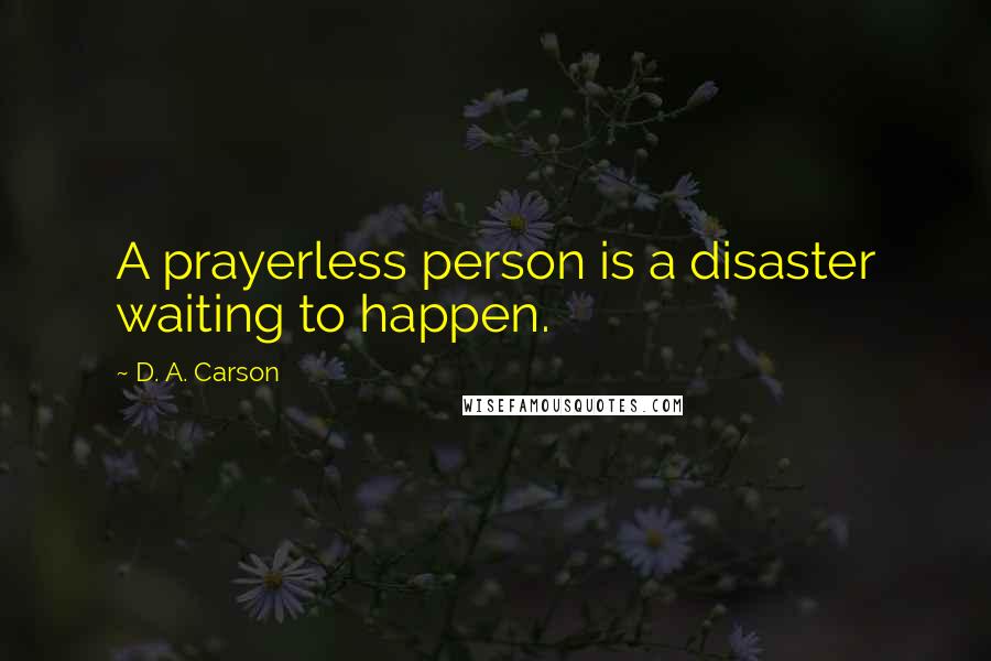 D. A. Carson Quotes: A prayerless person is a disaster waiting to happen.