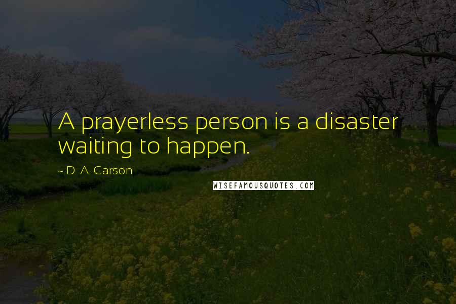 D. A. Carson Quotes: A prayerless person is a disaster waiting to happen.