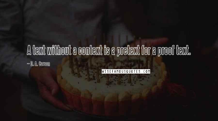 D. A. Carson Quotes: A text without a context is a pretext for a proof text.