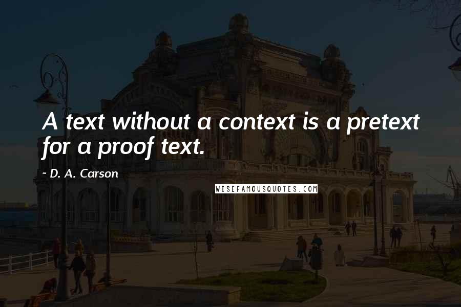 D. A. Carson Quotes: A text without a context is a pretext for a proof text.