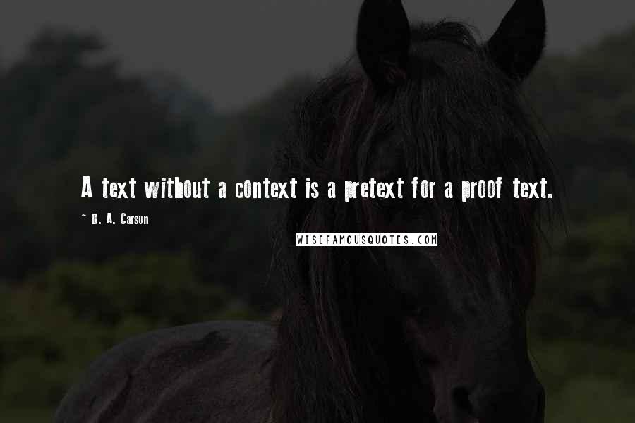 D. A. Carson Quotes: A text without a context is a pretext for a proof text.