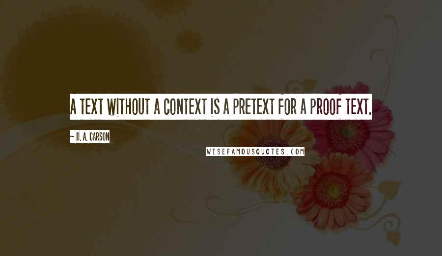 D. A. Carson Quotes: A text without a context is a pretext for a proof text.