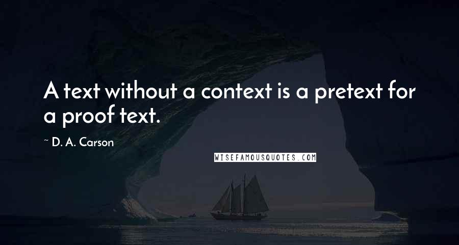 D. A. Carson Quotes: A text without a context is a pretext for a proof text.