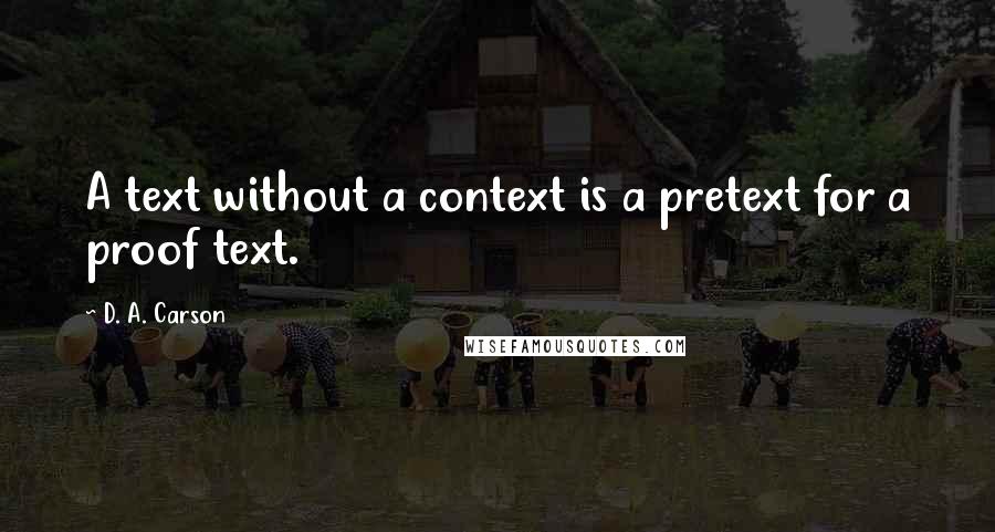 D. A. Carson Quotes: A text without a context is a pretext for a proof text.