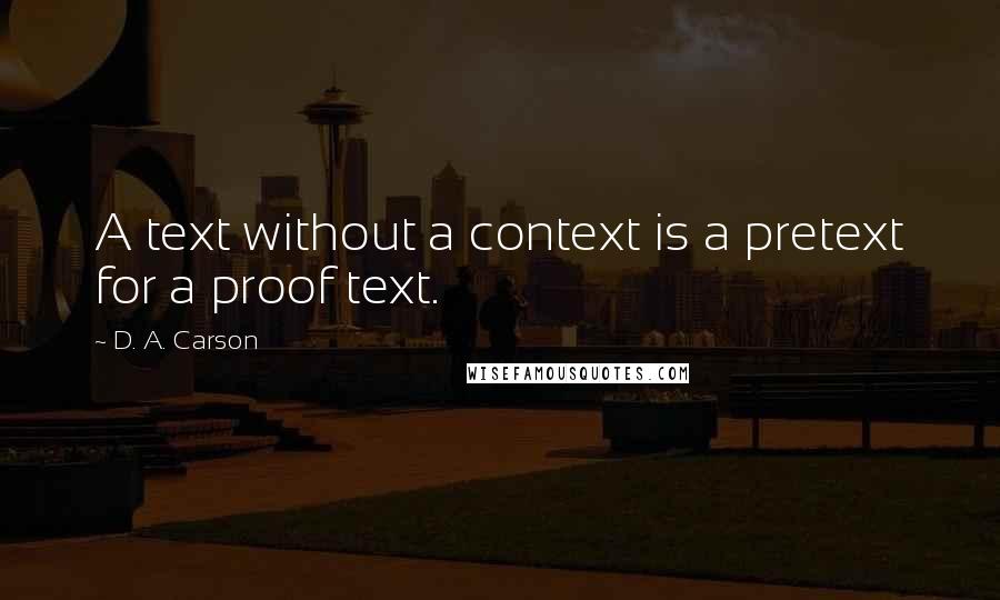 D. A. Carson Quotes: A text without a context is a pretext for a proof text.