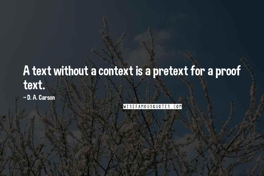 D. A. Carson Quotes: A text without a context is a pretext for a proof text.