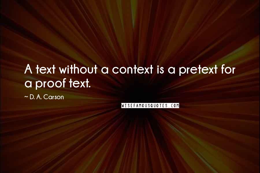 D. A. Carson Quotes: A text without a context is a pretext for a proof text.