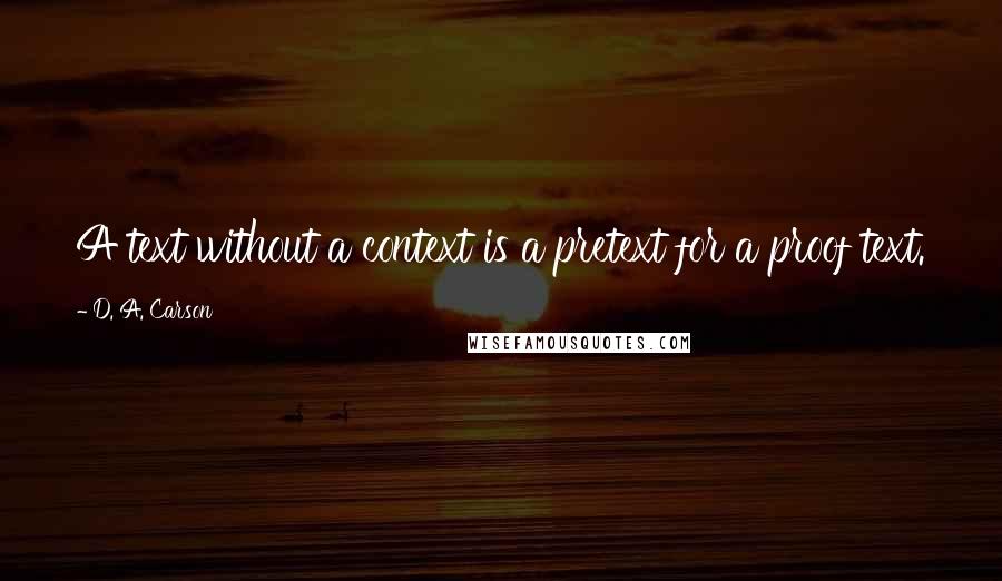 D. A. Carson Quotes: A text without a context is a pretext for a proof text.