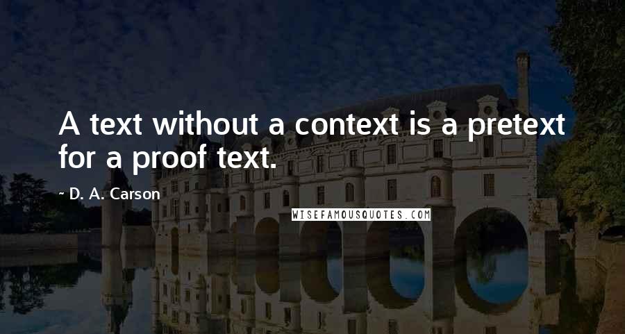 D. A. Carson Quotes: A text without a context is a pretext for a proof text.