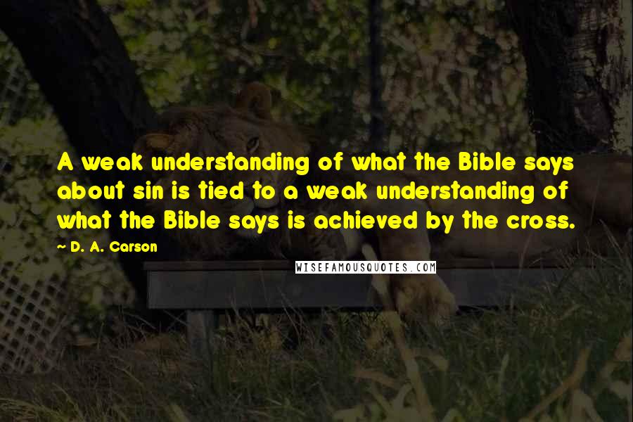 D. A. Carson Quotes: A weak understanding of what the Bible says about sin is tied to a weak understanding of what the Bible says is achieved by the cross.