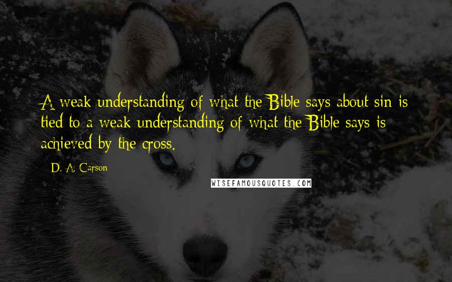 D. A. Carson Quotes: A weak understanding of what the Bible says about sin is tied to a weak understanding of what the Bible says is achieved by the cross.