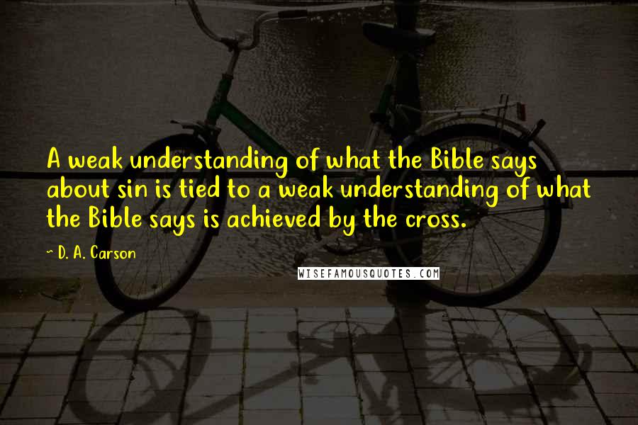 D. A. Carson Quotes: A weak understanding of what the Bible says about sin is tied to a weak understanding of what the Bible says is achieved by the cross.